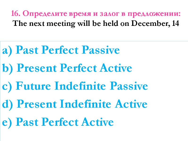 16. Определите время и залог в предложении:  The next meeting will be held
